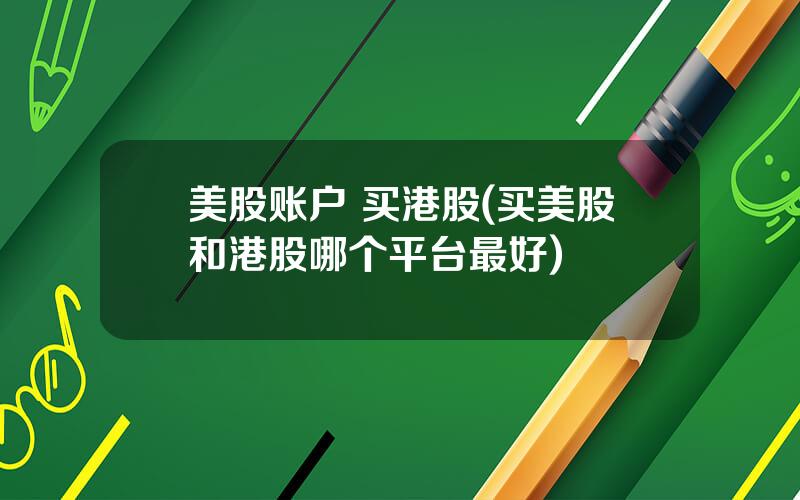 美股账户 买港股(买美股和港股哪个平台最好)